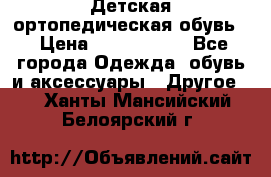 Детская ортопедическая обувь. › Цена ­ 1000-1500 - Все города Одежда, обувь и аксессуары » Другое   . Ханты-Мансийский,Белоярский г.